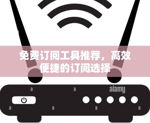 免费订阅工具推荐,高效便捷的订阅选择 免费订阅工具推荐,高效便捷的订阅选择