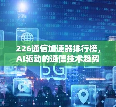226通信加速器排行榜,AI驱动的通信技术趋势