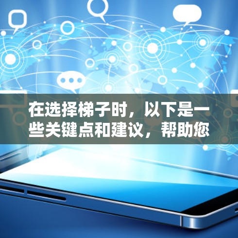 在选择梯子时，以下是一些关键点和建议，帮助您做出明智的选择