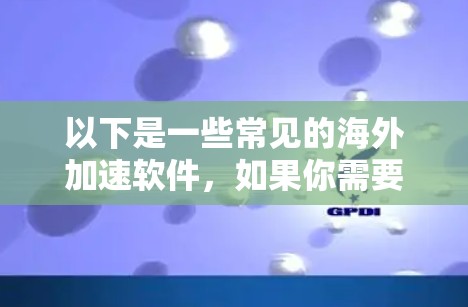 以下是一些常见的海外加速软件，如果你需要加速资源