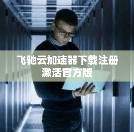 飞驰云加速器下载注册激活官方版