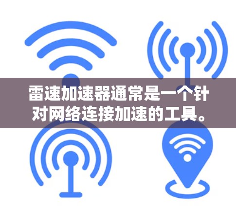 雷速加速器通常是一个针对网络连接加速的工具。要下载它,可以按照以下步骤进行 雷速加速器通常是一个针对网络连接加速的工具。要下载它,可以按照以下步骤进行