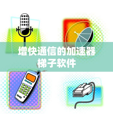 增快通信的加速器梯子软件 增快通信的加速器梯子软件