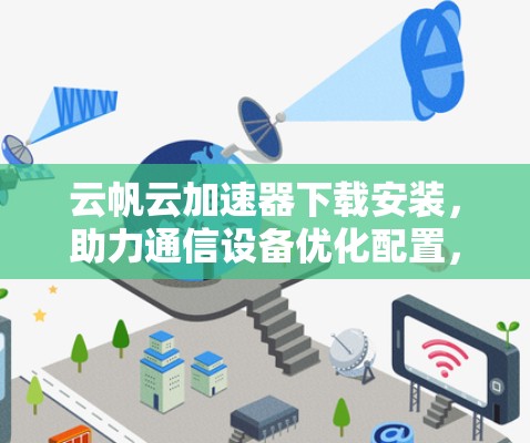 云帆云加速器下载安装,助力通信设备优化配置,轻松提升网络性能 云帆云加速器下载安装,助力通信设备优化配置,轻松提升网络性能