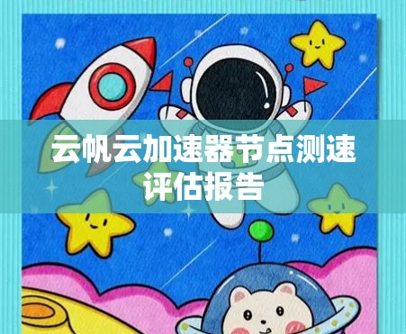 云帆云加速器节点测速评估报告 云帆云加速器节点测速评估报告