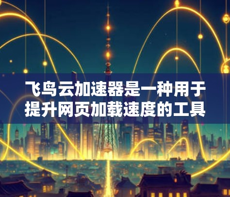 飞鸟云加速器是一种用于提升网页加载速度的工具，常见于教育、测试和游戏开发等领域。它通过优化网页结构和减少加载时间来提升用户体验