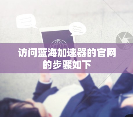 访问蓝海加速器的官网的步骤如下 访问蓝海加速器的官网的步骤如下