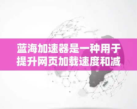 蓝海加速器是一种用于提升网页加载速度和减少资源使用量的工具。它通过优化网页结构、减少加载时间以及提高资源利用率来提升用户体验。以下是一些使用蓝海加速器的教程,涵盖基本操作、优化技术和高级技巧 蓝海加速器是一种用于提升网页加载速度和减少资源使用量的工具。它通过优化网页结构、减少加载时间以及提高资源利用率来提升用户体验。以下是一些使用蓝海加速器的教程,涵盖基本操作、优化技术和高级技巧
