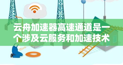 云舟加速器高速通道是一个涉及云服务和加速技术的概念,通常指云舟网络或云舟加速器在高速网络环境中提供的高效传输能力。以下是对该概念的详细分析 云舟加速器高速通道是一个涉及云服务和加速技术的概念,通常指云舟网络或云舟加速器在高速网络环境中提供的高效传输能力。以下是对该概念的详细分析