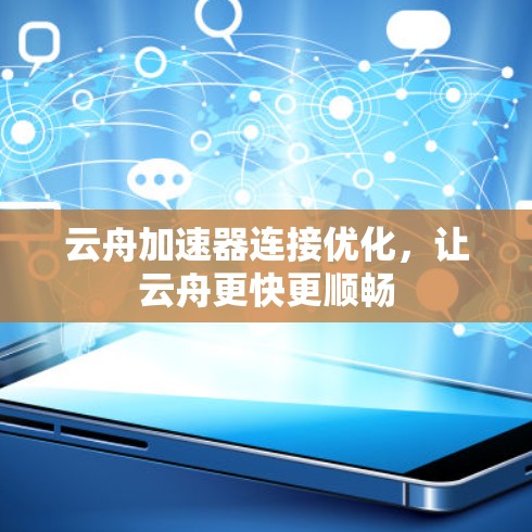 云舟加速器连接优化,让云舟更快更顺畅 云舟加速器连接优化,让云舟更快更顺畅