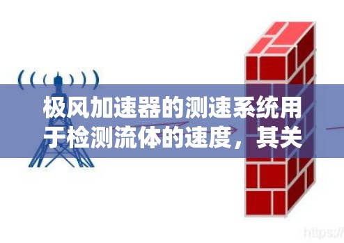 极风加速器的测速系统用于检测流体的速度，其关键组成部分包括声波源、声波传播器、声波分析仪和流体检测设备。以下是对测速系统的详细说明