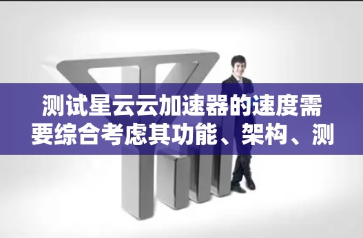 测试星云云加速器的速度需要综合考虑其功能、架构、测试工具、环境和可能的挑战。以下是详细的步骤和方法