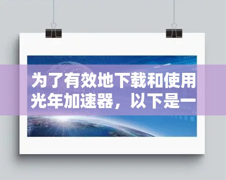 为了有效地下载和使用光年加速器,以下是一个清晰的指南 为了有效地下载和使用光年加速器,以下是一个清晰的指南