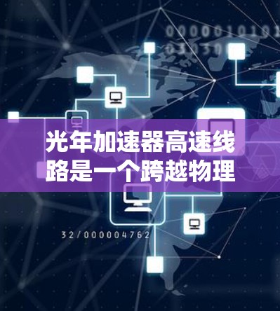光年加速器高速线路是一个跨越物理、工程和科技的项目，旨在探索在太空中实现超高速运动的可能性。以下是对该领域的一些关键点的总结
