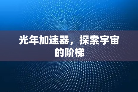光年加速器,探索宇宙的阶梯 光年加速器,探索宇宙的阶梯