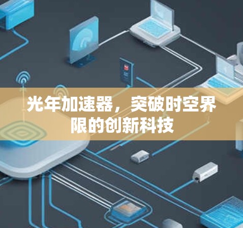 光年加速器,突破时空界限的创新科技 光年加速器,突破时空界限的创新科技