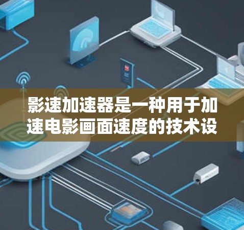 影速加速器是一种用于加速电影画面速度的技术设备，通常用于紧张的场景，如枪战、爆炸或战斗场面。它通过光学加速技术或计算机模拟来调整画面速度，以适应紧急或紧张的氛围。以下是关于影速加速器的最新进展和信息