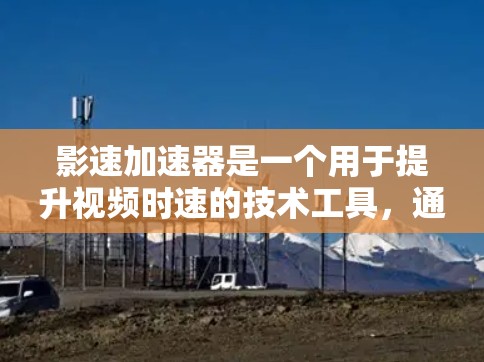 影速加速器是一个用于提升视频时速的技术工具,通常涉及将视频内容加载到加速器中,从而在节点(如服务器或云存储)中增加时速。节点测速可能是指在节点上对视频内容进行实时测试和调整时速的功能 影速加速器是一个用于提升视频时速的技术工具,通常涉及将视频内容加载到加速器中,从而在节点(如服务器或云存储)中增加时速。节点测速可能是指在节点上对视频内容进行实时测试和调整时速的功能
