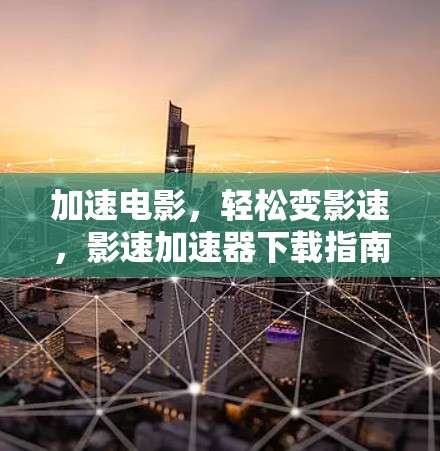 加速电影,轻松变影速,影速加速器下载指南 加速电影,轻松变影速,影速加速器下载指南