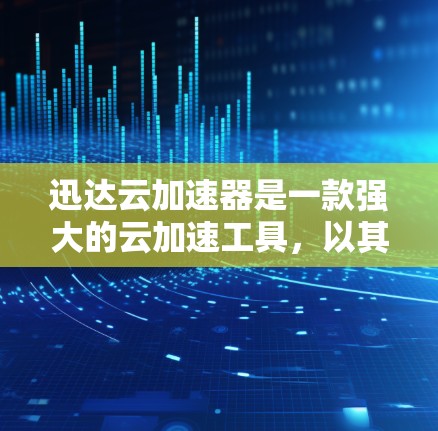 迅达云加速器是一款强大的云加速工具，以其多样的加速方式、灵活的配置和智能推荐功能而闻名。以下是对迅达云加速器的详细介绍