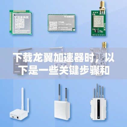 下载龙翼加速器时,以下是一些关键步骤和建议 下载龙翼加速器时,以下是一些关键步骤和建议