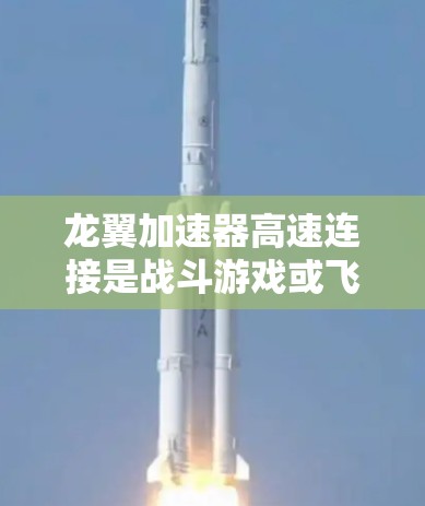 龙翼加速器高速连接是战斗游戏或飞行模拟游戏中一个具有特殊功能的加速装置。以下是关于该加速器的详细解释