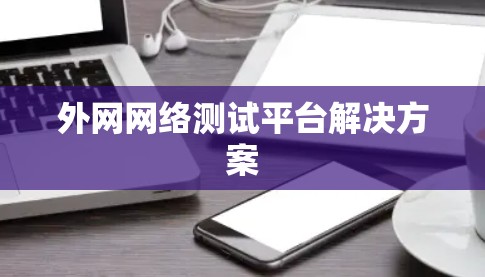 外网网络测试平台解决方案 外网网络测试平台解决方案