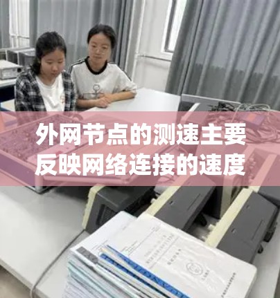 外网节点的测速主要反映网络连接的速度，通常以Mbps为单位。以下是一个综合性的步骤指南，帮助你全面了解外网节点的测速情况