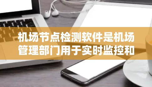 机场节点检测软件是机场管理部门用于实时监控和管理机场关键节点的工具。以下是该软件的主要功能和使用步骤的详细说明