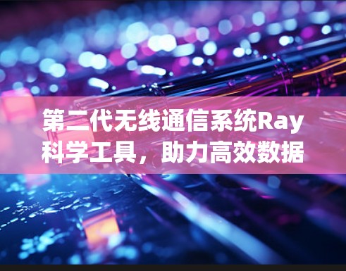 第二代无线通信系统Ray科学工具，助力高效数据传输