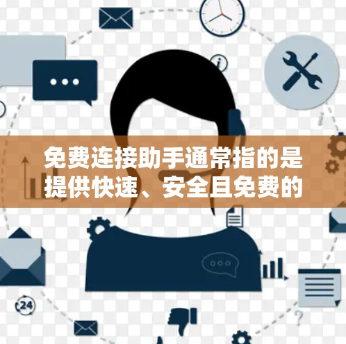 免费连接助手通常指的是提供快速、安全且免费的连接服务，以帮助用户轻松连接到需要的平台或服务。以下是一些常见的免费连接助手推荐