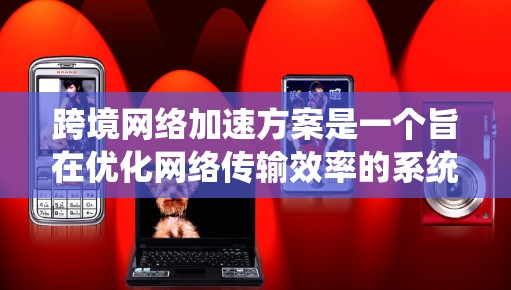 跨境网络加速方案是一个旨在优化网络传输效率的系统,通过技术手段减少延迟和网络负担,促进不同国家用户之间的数据共享。以下是对这一主题的系统性总结 跨境网络加速方案是一个旨在优化网络传输效率的系统,通过技术手段减少延迟和网络负担,促进不同国家用户之间的数据共享。以下是对这一主题的系统性总结