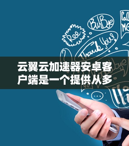 云翼云加速器安卓客户端是一个提供从多个设备加速的云加速功能的安卓应用，类似于第三方云加速服务。以下是详细的步骤和信息
