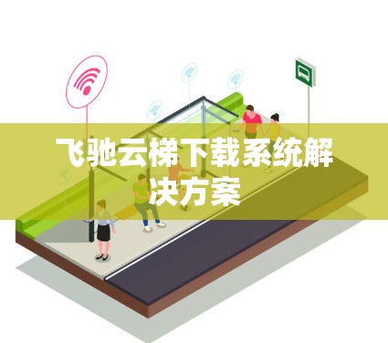 飞驰云梯下载系统解决方案