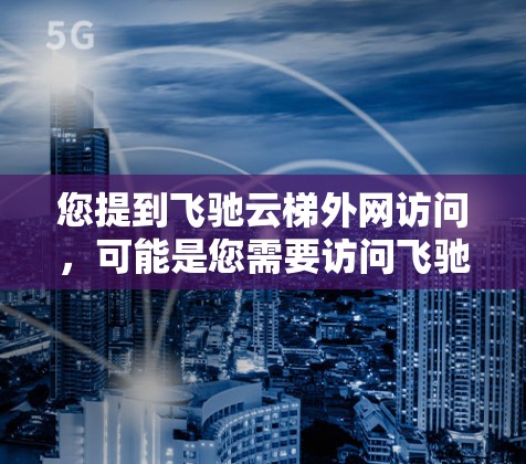 您提到飞驰云梯外网访问,可能是您需要访问飞驰的云梯平台或设备。以下是关于如何访问飞驰云梯平台的常见步骤和问题解决方案