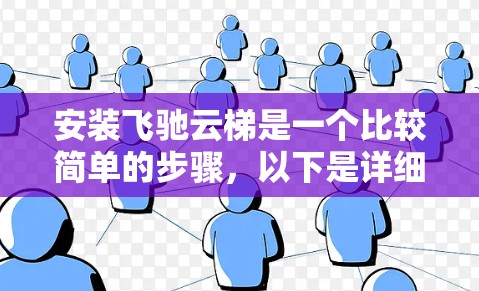 安装飞驰云梯是一个比较简单的步骤,以下是详细的安装教程 安装飞驰云梯是一个比较简单的步骤,以下是详细的安装教程