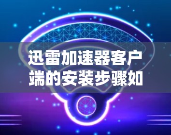 迅雷加速器客户端的安装步骤如下