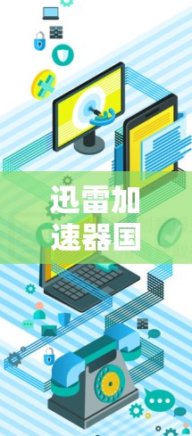 迅雷加速器国际线路是一种用于加速迅雷下载的网络连接工具,旨在提升用户的下载速度。以下是详细的步骤和信息 迅雷加速器国际线路是一种用于加速迅雷下载的网络连接工具,旨在提升用户的下载速度。以下是详细的步骤和信息