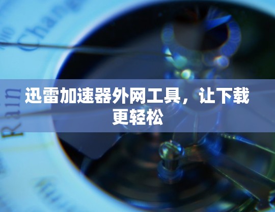 迅雷加速器外网工具,让下载更轻松