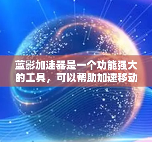 蓝影加速器是一个功能强大的工具，可以帮助加速移动应用的下载速度。以下是使用蓝影加速器的步骤和指南