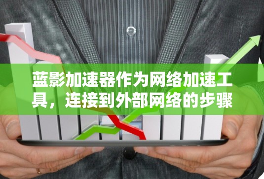 蓝影加速器作为网络加速工具,连接到外部网络的步骤如下 蓝影加速器作为网络加速工具,连接到外部网络的步骤如下