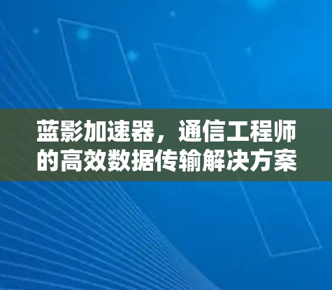 蓝影加速器，通信工程师的高效数据传输解决方案