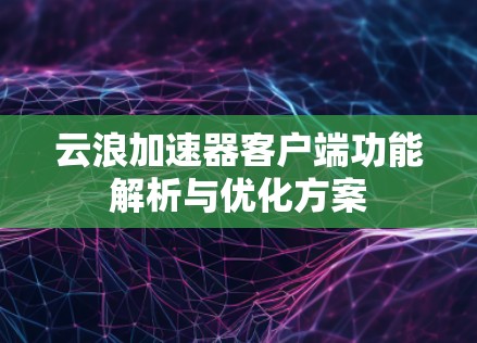 云浪加速器客户端功能解析与优化方案