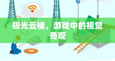 极光云梯,游戏中的视觉奇观 极光云梯,游戏中的视觉奇观