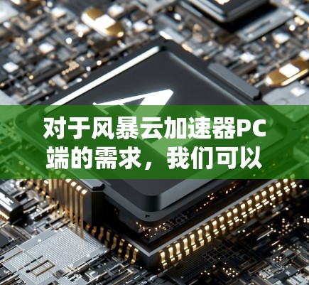 对于风暴云加速器PC端的需求,我们可以推荐一些适合PC用户的云加速工具。以下是一些推荐的选择,包括免费版和付费版的工具