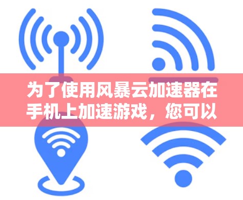 为了使用风暴云加速器在手机上加速游戏，您可以按照以下步骤进行