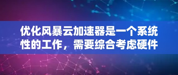 优化风暴云加速器是一个系统性的工作，需要综合考虑硬件、软件、安全和策略等多个方面。以下是一些关键步骤，帮助你优化风暴云加速器