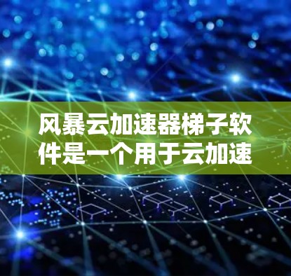 风暴云加速器梯子软件是一个用于云加速的工具，旨在提升用户在云环境中的数据传输效率和性能。以下是对该软件的详细分析和总结