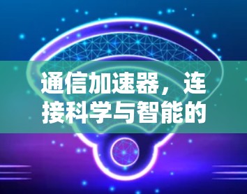 通信加速器,连接科学与智能的新引擎