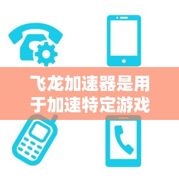飞龙加速器是用于加速特定游戏的软件工具,其游戏线路分为局域网(LAN)和广域网(BAN)分别适用于局域内的设备和整个网络。以下是对飞龙加速器游戏线路的详细分析